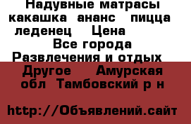 Надувные матрасы какашка /ананс / пицца / леденец  › Цена ­ 2 000 - Все города Развлечения и отдых » Другое   . Амурская обл.,Тамбовский р-н